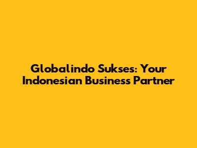Globalindo Sukses: Your Indonesian Business Partner