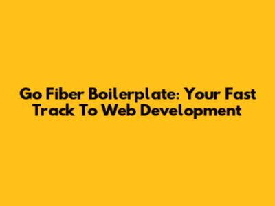 Go Fiber Boilerplate: Your Fast Track To Web Development