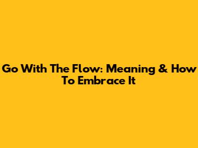 Go With The Flow: Meaning & How To Embrace It