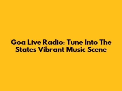 Goa Live Radio: Tune Into The State's Vibrant Music Scene