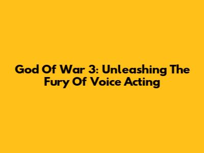 God Of War 3: Unleashing The Fury Of Voice Acting