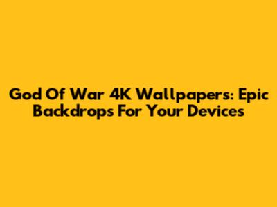 God Of War 4K Wallpapers: Epic Backdrops For Your Devices