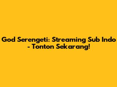 God Serengeti: Streaming Sub Indo - Tonton Sekarang!