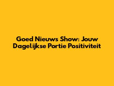 Goed Nieuws Show: Jouw Dagelijkse Portie Positiviteit