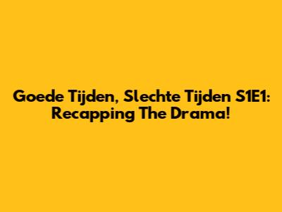 Goede Tijden, Slechte Tijden S1E1: Recapping The Drama!