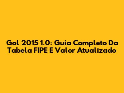 Gol 2015 1.0: Guia Completo Da Tabela FIPE E Valor Atualizado