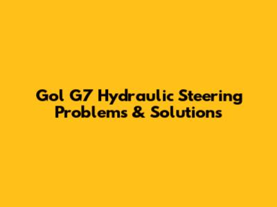 Gol G7 Hydraulic Steering Problems & Solutions