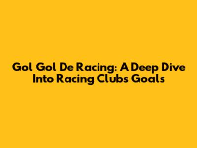 Gol Gol De Racing: A Deep Dive Into Racing Club's Goals
