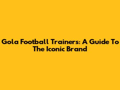 Gola Football Trainers: A Guide To The Iconic Brand