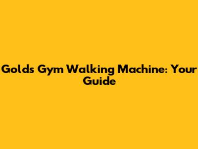 Gold's Gym Walking Machine: Your Guide