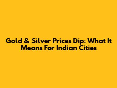 Gold & Silver Prices Dip: What It Means For Indian Cities