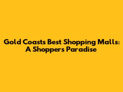 Gold Coast's Best Shopping Malls: A Shopper's Paradise