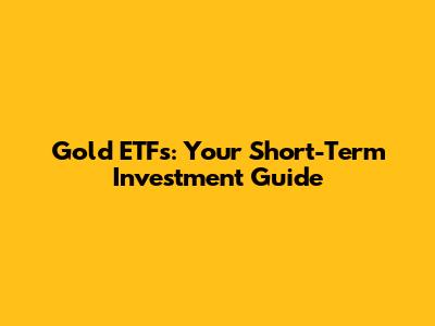 Gold ETFs: Your Short-Term Investment Guide