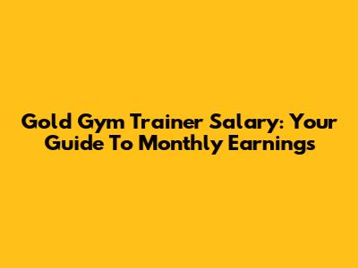Gold Gym Trainer Salary: Your Guide To Monthly Earnings