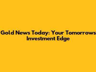 Gold News Today: Your Tomorrow's Investment Edge