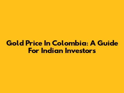 Gold Price In Colombia: A Guide For Indian Investors
