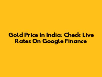 Gold Price In India: Check Live Rates On Google Finance