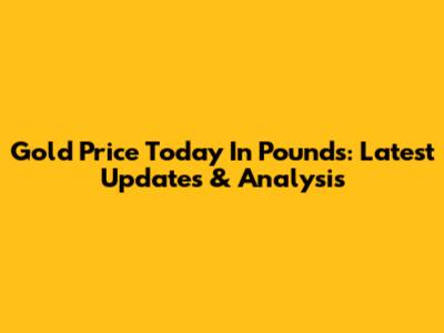 Gold Price Today In Pounds: Latest Updates & Analysis