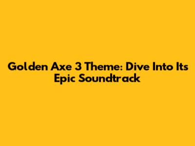 Golden Axe 3 Theme: Dive Into Its Epic Soundtrack