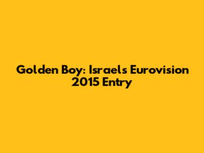 Golden Boy: Israel's Eurovision 2015 Entry