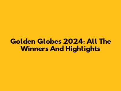 Golden Globes 2024: All The Winners And Highlights