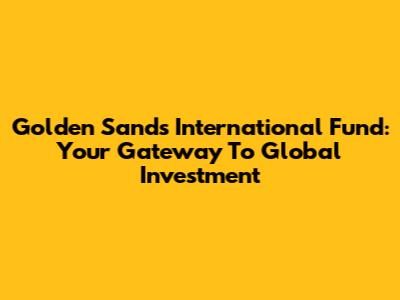 Golden Sands International Fund: Your Gateway To Global Investment