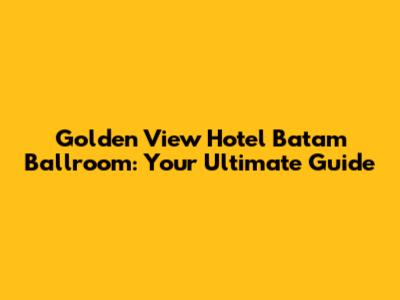 Golden View Hotel Batam Ballroom: Your Ultimate Guide