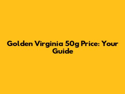 Golden Virginia 50g Price: Your Guide