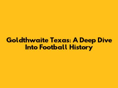 Goldthwaite Texas: A Deep Dive Into Football History