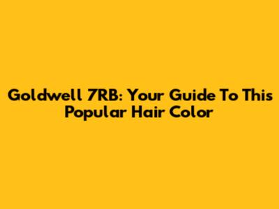 Goldwell 7RB: Your Guide To This Popular Hair Color