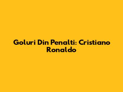 Goluri Din Penalti: Cristiano Ronaldo