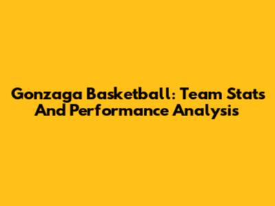 Gonzaga Basketball: Team Stats And Performance Analysis