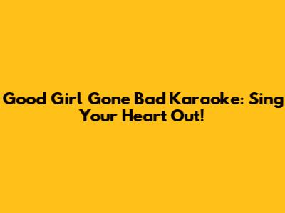 Good Girl Gone Bad Karaoke: Sing Your Heart Out!