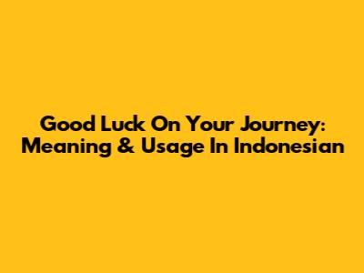 Good Luck On Your Journey: Meaning & Usage In Indonesian