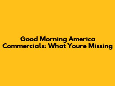 Good Morning America Commercials: What You're Missing