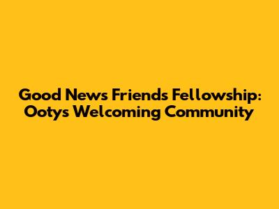 Good News Friends Fellowship: Ooty's Welcoming Community