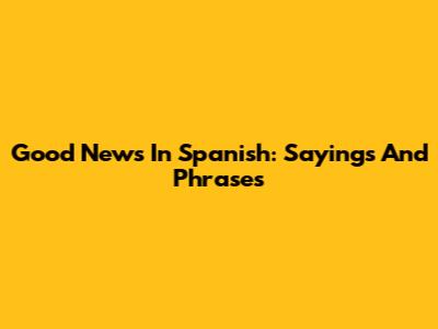 Good News In Spanish: Sayings And Phrases