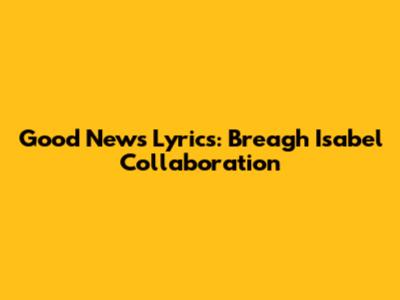 Good News Lyrics: Breagh Isabel Collaboration