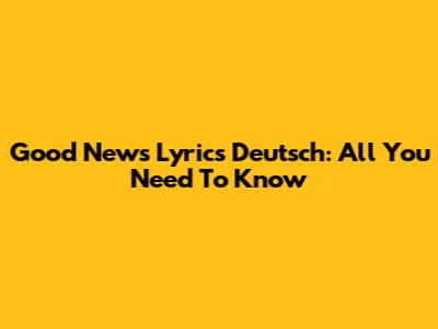 Good News Lyrics Deutsch: All You Need To Know