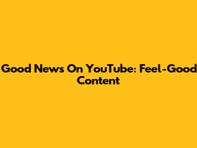 Good News On YouTube: Feel-Good Content
