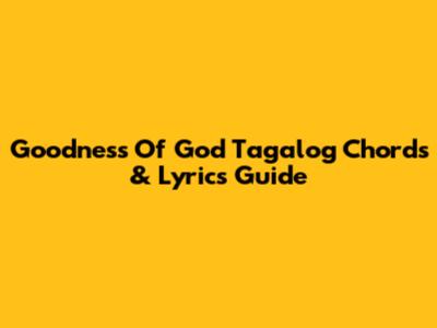 Goodness Of God Tagalog Chords & Lyrics Guide