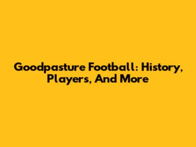 Goodpasture Football: History, Players, And More