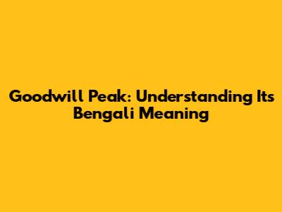 Goodwill Peak: Understanding Its Bengali Meaning