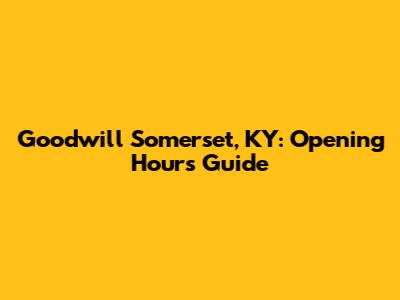 Goodwill Somerset, KY: Opening Hours Guide