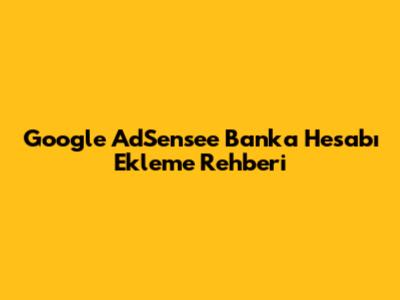 Google AdSense'e Banka Hesabı Ekleme Rehberi