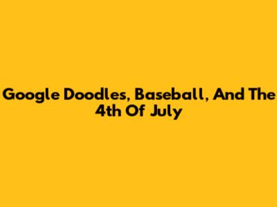 Google Doodles, Baseball, And The 4th Of July