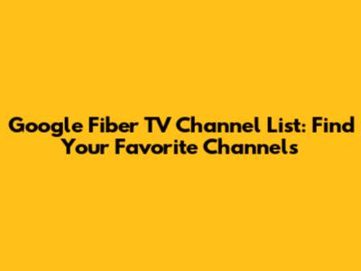 Google Fiber TV Channel List: Find Your Favorite Channels