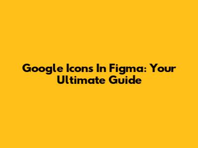 Google Icons In Figma: Your Ultimate Guide