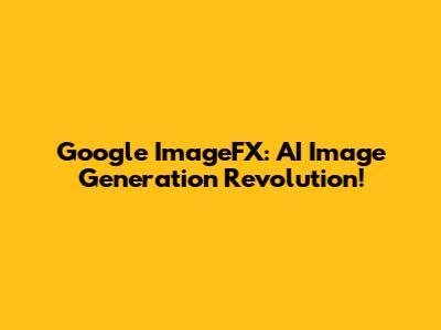 Google ImageFX: AI Image Generation Revolution!