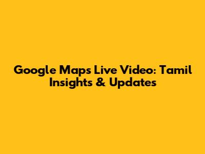 Google Maps Live Video: Tamil Insights & Updates